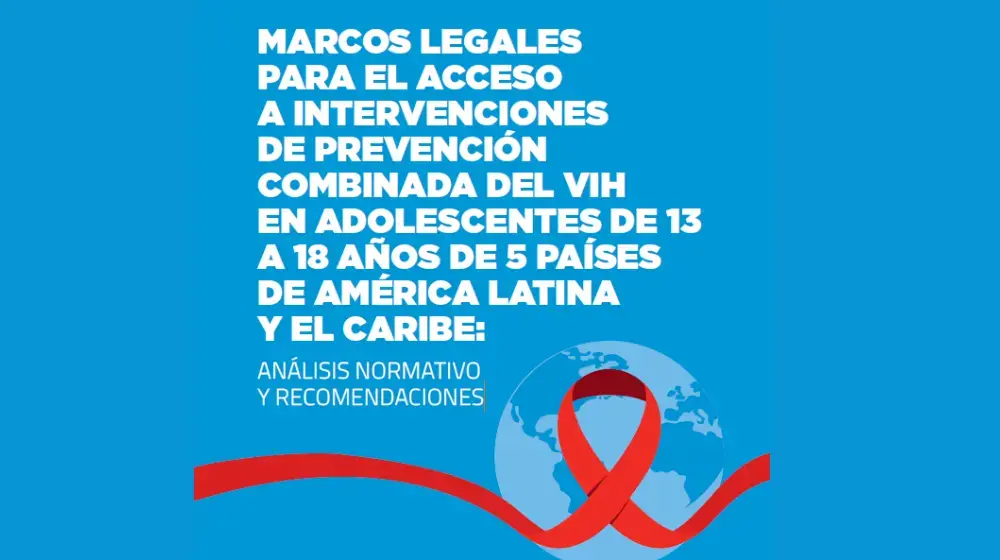 Marcos legales para el acceso a intervenciones de prevención combinada del VIH en adolescentes de 13 a 18 años de 5 países de América Latina y el Caribe: Análisis normativo y recomendaciones