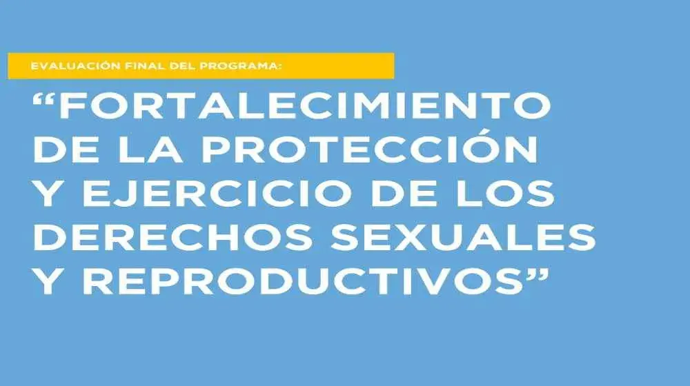 Evaluación : “Fortalecimiento de la protección y ejercicio de los Derechos Sexuales y Reproductivos”