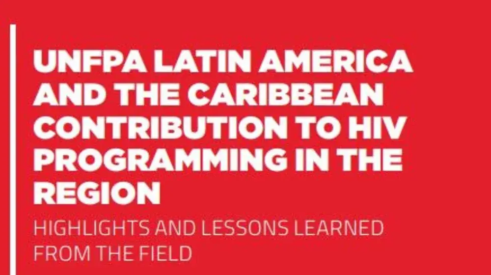 UNFPA LATIN AMERICA AND THE CARIBBEAN CONTRIBUTION TO HIV PROGRAMMING IN THE REGION HIGHLIGHTS AND LESSONS LEARNED FROM THE FIELD