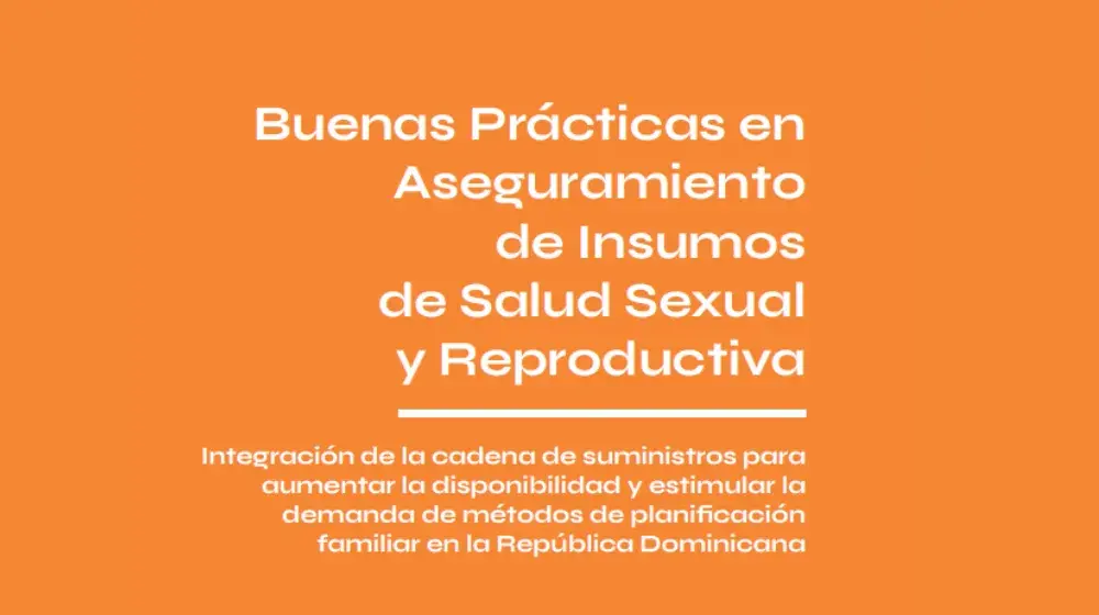 Buenas prácticas en aseguramiento de insumos de salud sexual y reproductiva: Integración de la cadena de suministros para aumentar la disponibilidad y estimular la demanda de métodos de planificación familiar en la República Dominicana