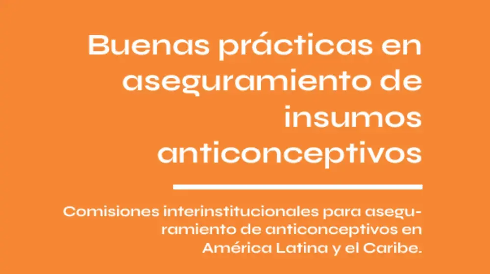 Buenas prácticas en aseguramiento de insumos anticonceptivos: Comisiones interinstitucionales para aseguramiento de anticonceptivos en América Latina y el Caribe