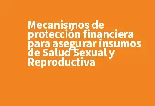 Mecanismos de protección financiera para asegurar insumos de Salud Sexual y Reproductiva