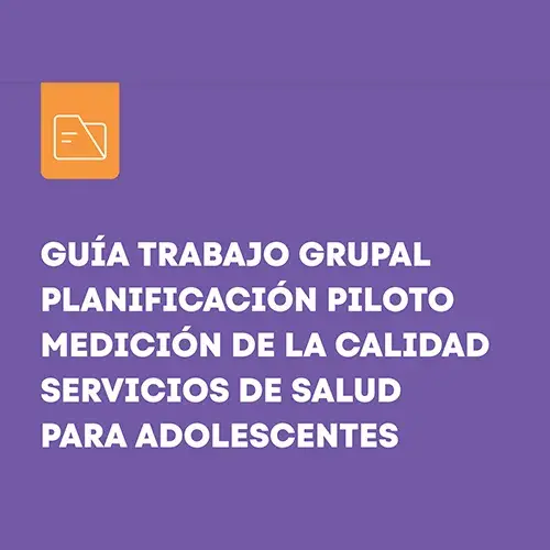 Anexo: Guía trabajo grupal planificación piloto medición de la calidad servicios de salud para adolescentes