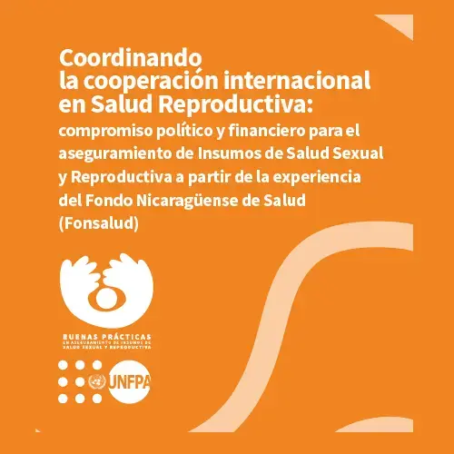 Coordinando la cooperación internacional en Salud Reproductiva: compromiso político y financiero para el aseguramiento de Insumos de Salud Sexual y Reproductiva a partir de la experiencia del Fondo Nicaragüense de Salud (Fonsalud)